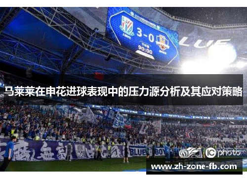 马莱莱在申花进球表现中的压力源分析及其应对策略 马莱莱在申花进球表现中的压力源分析及其应对策略
