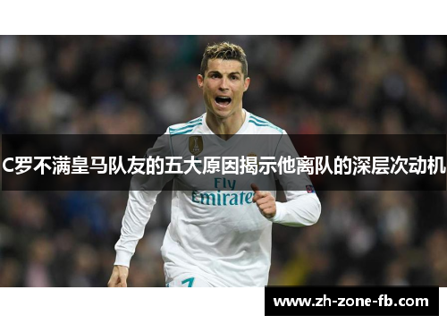 C罗不满皇马队友的五大原因揭示他离队的深层次动机 C罗不满皇马队友的五大原因揭示他离队的深层次动机