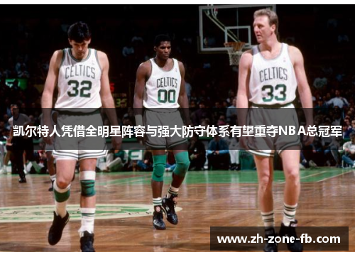 凯尔特人凭借全明星阵容与强大防守体系有望重夺NBA总冠军