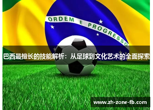 巴西最擅长的技能解析：从足球到文化艺术的全面探索