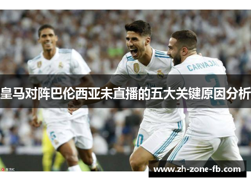 皇马对阵巴伦西亚未直播的五大关键原因分析