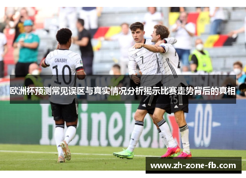 欧洲杯预测常见误区与真实情况分析揭示比赛走势背后的真相