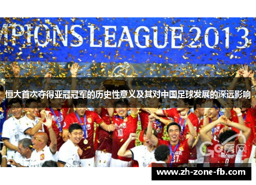 恒大首次夺得亚冠冠军的历史性意义及其对中国足球发展的深远影响