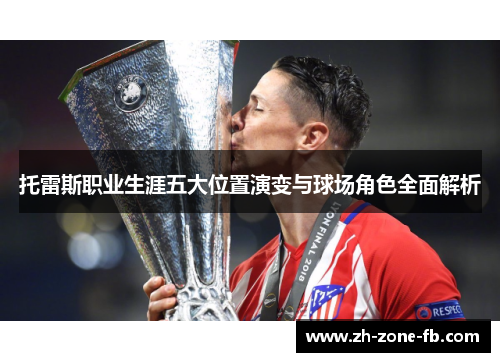 托雷斯职业生涯五大位置演变与球场角色全面解析