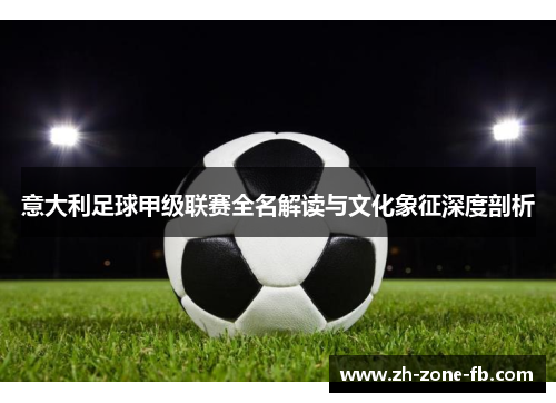 意大利足球甲级联赛全名解读与文化象征深度剖析