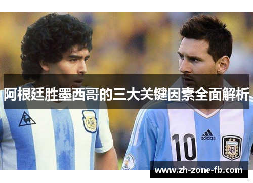 阿根廷胜墨西哥的三大关键因素全面解析