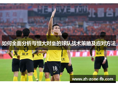 如何全面分析与恒大对垒的球队战术策略及应对方法