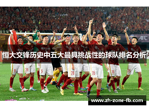 恒大交锋历史中五大最具挑战性的球队排名分析