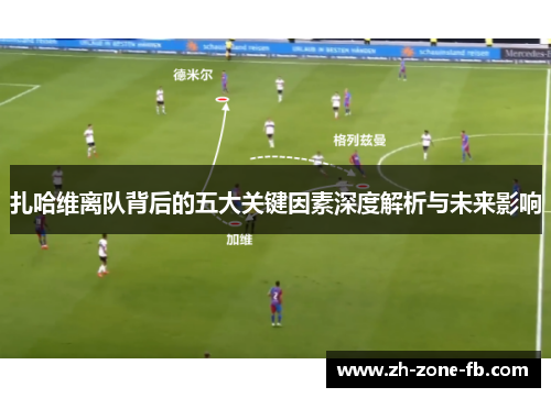 扎哈维离队背后的五大关键因素深度解析与未来影响 扎哈维离队背后的五大关键因素深度解析与未来影响