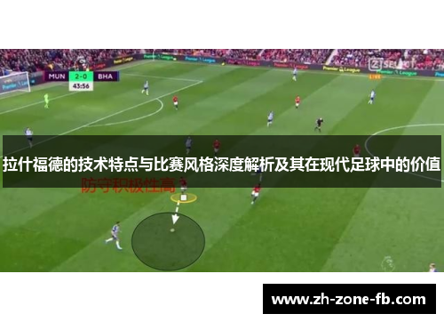 拉什福德的技术特点与比赛风格深度解析及其在现代足球中的价值