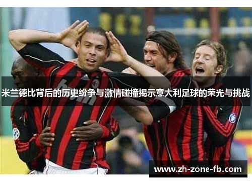 米兰德比背后的历史纷争与激情碰撞揭示意大利足球的荣光与挑战