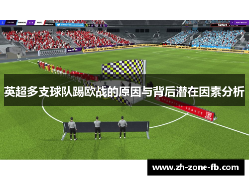 英超多支球队踢欧战的原因与背后潜在因素分析 英超多支球队踢欧战的原因与背后潜在因素分析