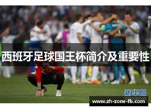 西班牙足球国王杯简介及重要性 西班牙足球国王杯简介及重要性