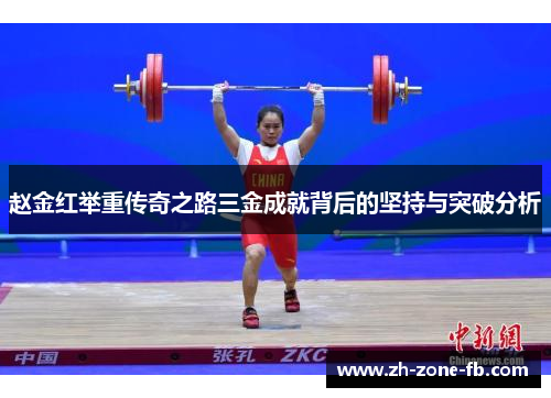 赵金红举重传奇之路三金成就背后的坚持与突破分析 赵金红举重传奇之路三金成就背后的坚持与突破分析