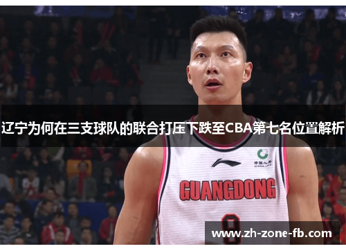 辽宁为何在三支球队的联合打压下跌至CBA第七名位置解析 辽宁为何在三支球队的联合打压下跌至CBA第七名位置解析