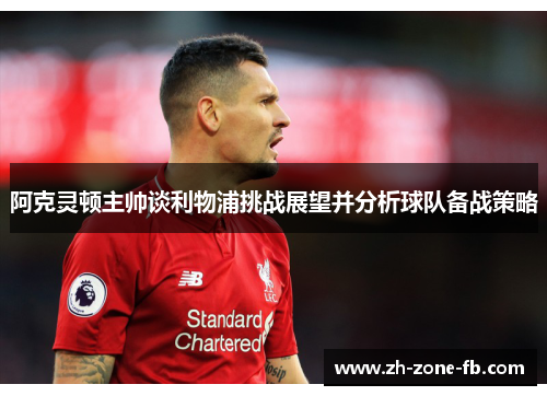 阿克灵顿主帅谈利物浦挑战展望并分析球队备战策略