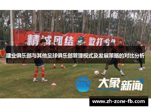 建业俱乐部与其他足球俱乐部管理模式及发展策略的对比分析 建业俱乐部与其他足球俱乐部管理模式及发展策略的对比分析