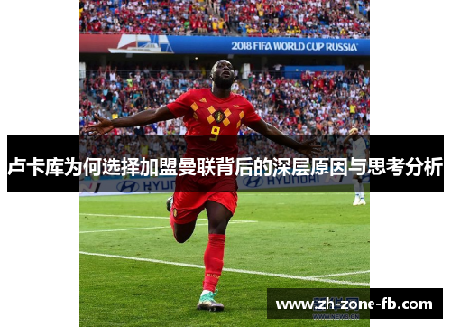 卢卡库为何选择加盟曼联背后的深层原因与思考分析