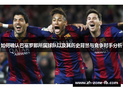 如何确认巴塞罗那所属球队以及其历史背景与竞争对手分析