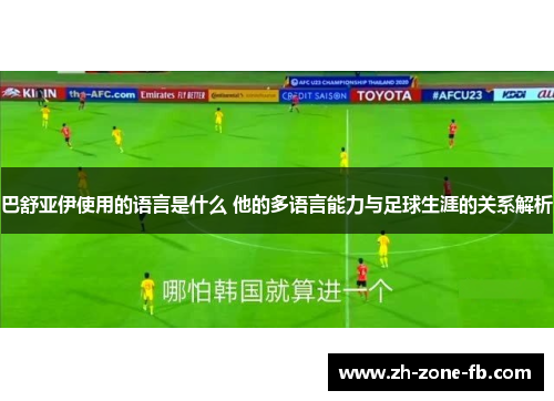 巴舒亚伊使用的语言是什么 他的多语言能力与足球生涯的关系解析