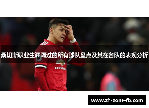 桑切斯职业生涯踢过的所有球队盘点及其在各队的表现分析