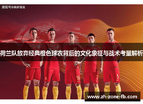 荷兰队放弃经典橙色球衣背后的文化象征与战术考量解析