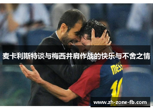 麦卡利斯特谈与梅西并肩作战的快乐与不舍之情