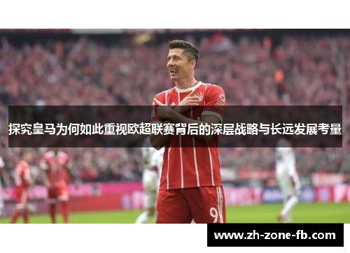 探究皇马为何如此重视欧超联赛背后的深层战略与长远发展考量