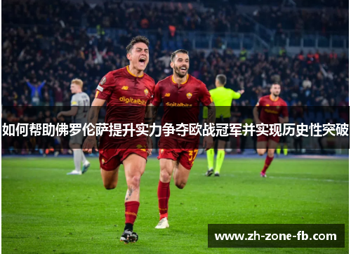 如何帮助佛罗伦萨提升实力争夺欧战冠军并实现历史性突破