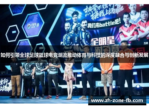 如何引领全球足球篮球电竞潮流推动体育与科技的深度融合与创新发展
