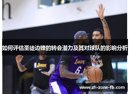 如何评估圣徒边锋的转会潜力及其对球队的影响分析 如何评估圣徒边锋的转会潜力及其对球队的影响分析