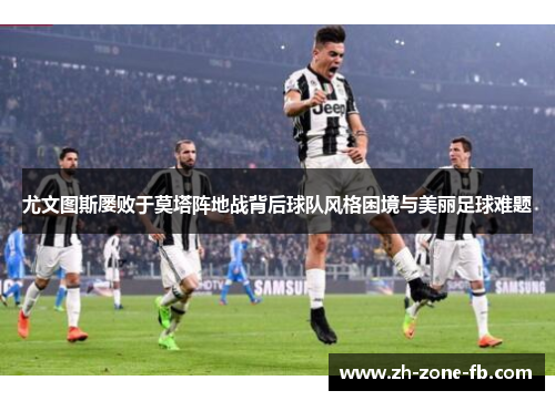 尤文图斯屡败于莫塔阵地战背后球队风格困境与美丽足球难题