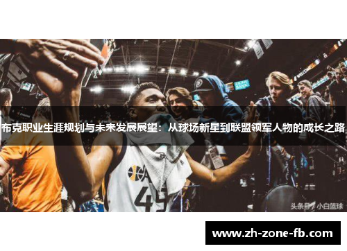 布克职业生涯规划与未来发展展望：从球场新星到联盟领军人物的成长之路