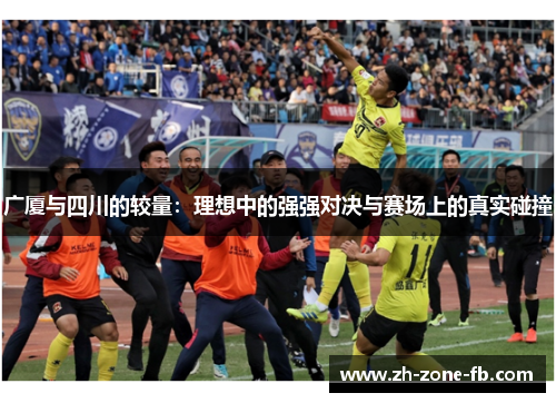 广厦与四川的较量：理想中的强强对决与赛场上的真实碰撞