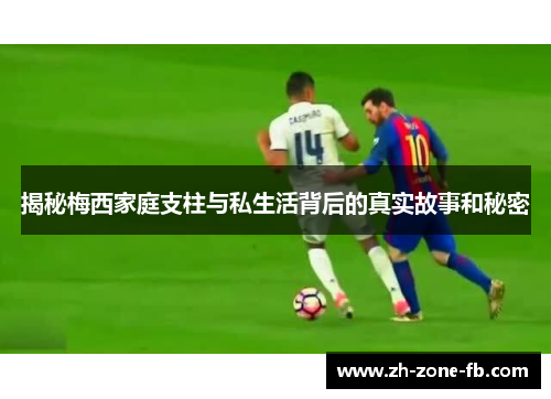 揭秘梅西家庭支柱与私生活背后的真实故事和秘密