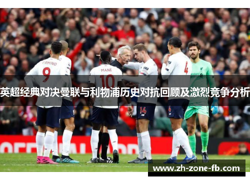 英超经典对决曼联与利物浦历史对抗回顾及激烈竞争分析